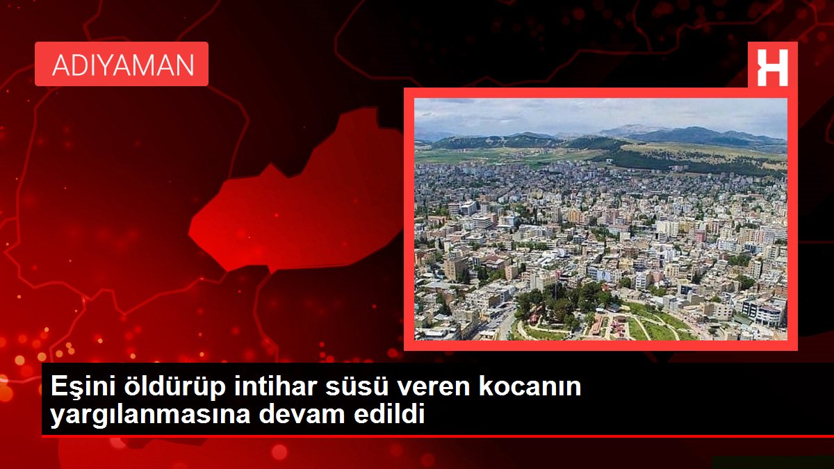 Eşini öldürüp intihar süsü veren kocanın yargılanmasına devam edildi