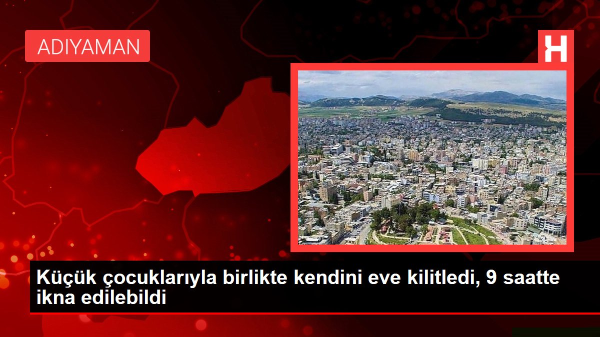 Küçük çocuklarıyla birlikte kendini eve kilitledi, 9 saatte ikna edilebildi